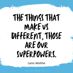 The things that make us different, those are our superpowers. – Lena Waithe